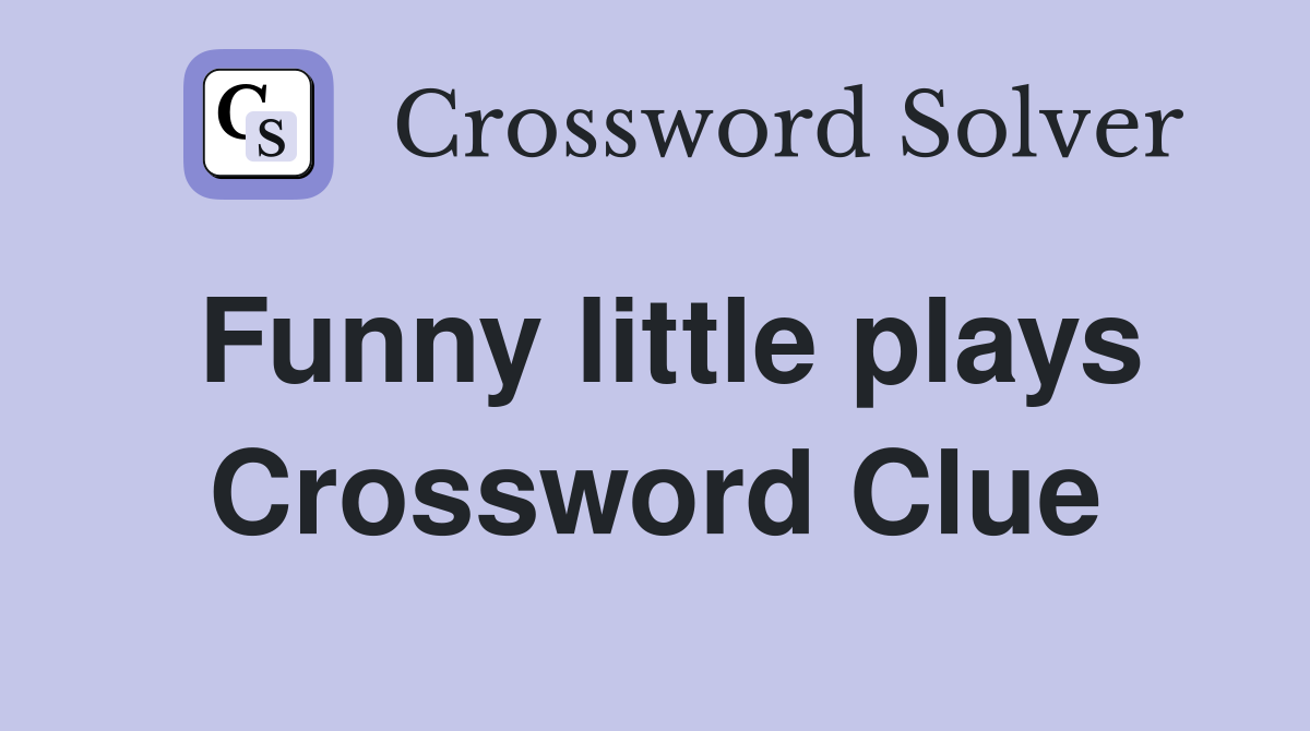 Funny little plays Crossword Clue Answers Crossword Solver